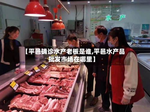 【平邑确诊水产老板是谁,平邑水产品批发市场在哪里】