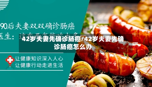 42岁夫妻先确诊肠癌/42岁夫妻先确诊肠癌怎么办