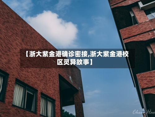 【浙大紫金港确诊密接,浙大紫金港校区灵异故事】