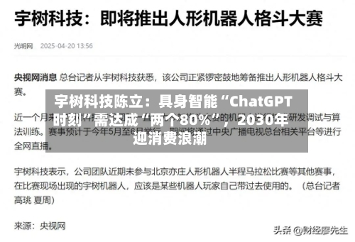 宇树科技陈立：具身智能“ChatGPT时刻”需达成“两个80%”，2030年迎消费浪潮