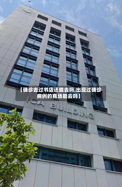 【确诊去过书店还能去吗,出现过确诊病例的商场能去吗】