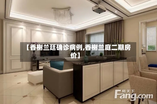 【香榭兰廷确诊病例,香榭兰庭二期房价】-第2张图片