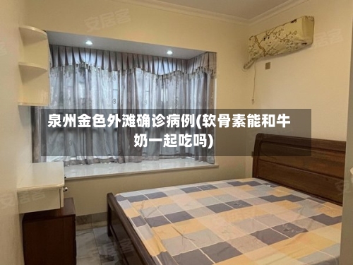 泉州金色外滩确诊病例(软骨素能和牛奶一起吃吗)