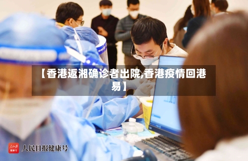 【香港返湘确诊者出院,香港疫情回港易】