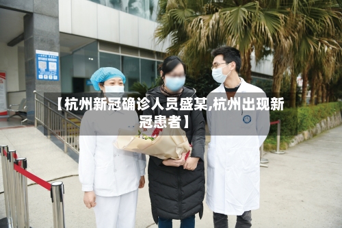 【杭州新冠确诊人员盛某,杭州出现新冠患者】-第2张图片