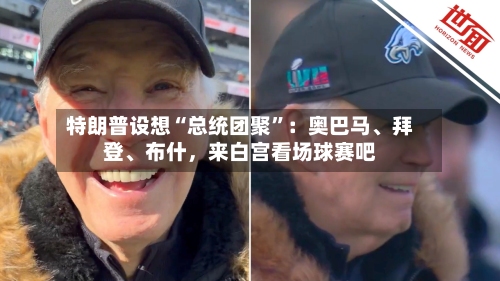 特朗普设想“总统团聚”：奥巴马	、拜登、布什，来白宫看场球赛吧-第2张图片