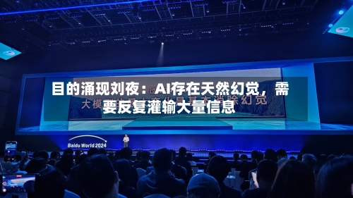 目的涌现刘夜：AI存在天然幻觉，需要反复灌输大量信息-第2张图片