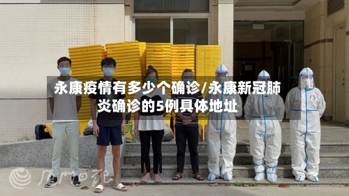 永康疫情有多少个确诊/永康新冠肺炎确诊的5例具体地址-第2张图片