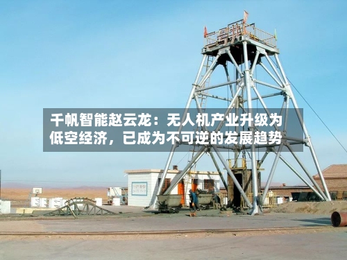 千帆智能赵云龙：无人机产业升级为低空经济，已成为不可逆的发展趋势-第2张图片