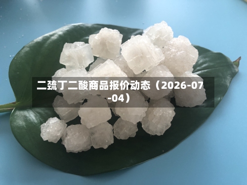 二巯丁二酸商品报价动态（2026-07-04）-第3张图片