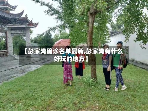 【彭家湾确诊名单最新,彭家湾有什么好玩的地方】-第2张图片