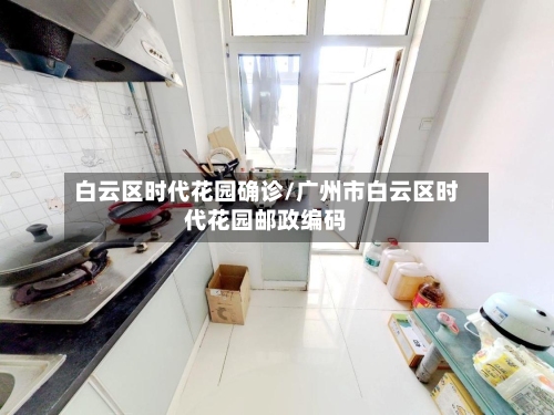 白云区时代花园确诊/广州市白云区时代花园邮政编码