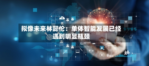 拟像未来林懿伦：单体智能发展已经遇到明显瓶颈