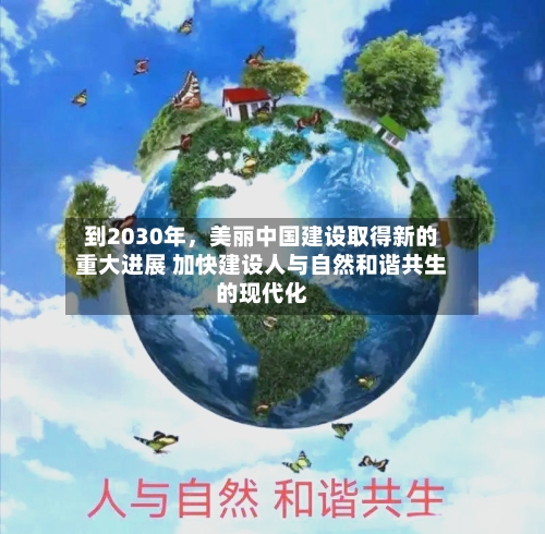 到2030年，美丽中国建设取得新的重大进展 加快建设人与自然和谐共生的现代化-第3张图片