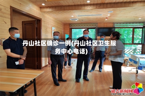 丹山社区确诊一例(丹山社区卫生服务中心电话)
