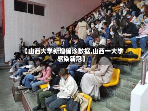 【山西大学新增确诊数据,山西一大学感染新冠】-第3张图片