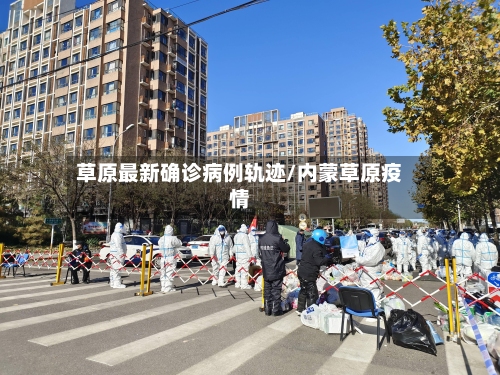 草原最新确诊病例轨迹/内蒙草原疫情