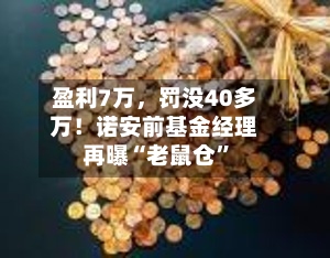盈利7万，罚没40多万！诺安前基金经理再曝“老鼠仓	”-第2张图片