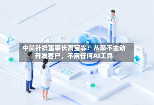 中昊针织董事长高宝霖：从来不主动开发客户，不用任何AI工具
