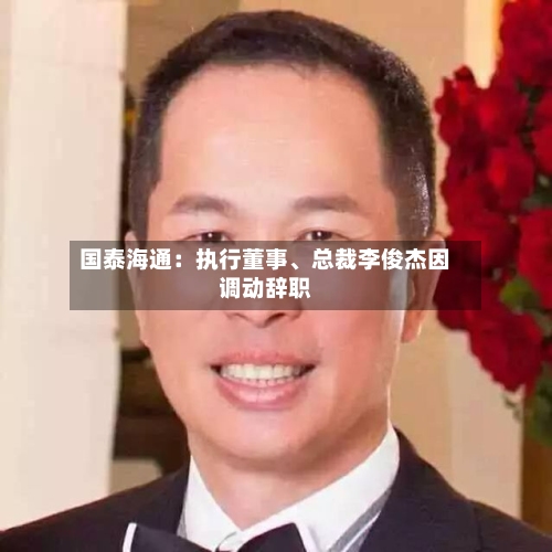 国泰海通：执行董事、总裁李俊杰因调动辞职