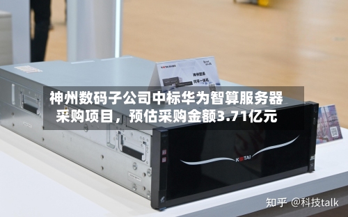 神州数码子公司中标华为智算服务器采购项目，预估采购金额3.71亿元-第2张图片