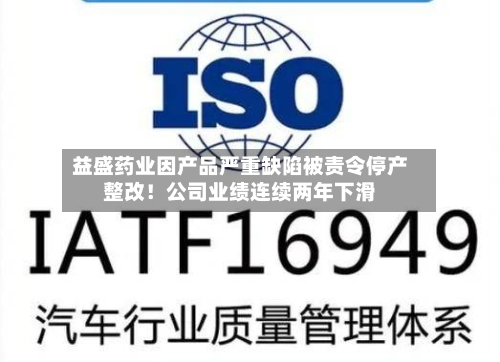 益盛药业因产品严重缺陷被责令停产整改！公司业绩连续两年下滑-第2张图片