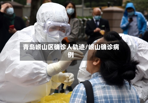 青岛崂山区确诊人轨迹/崂山确诊病例