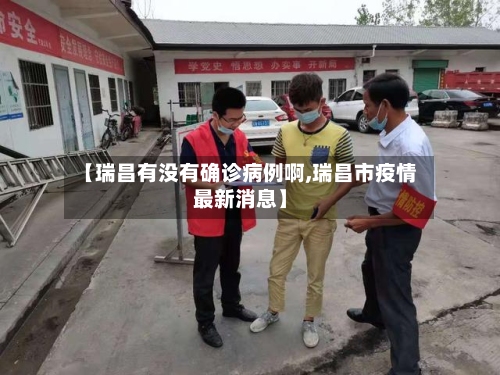 【瑞昌有没有确诊病例啊,瑞昌市疫情最新消息】-第3张图片