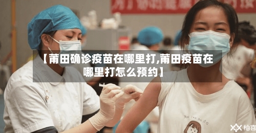【莆田确诊疫苗在哪里打,莆田疫苗在哪里打怎么预约】-第2张图片