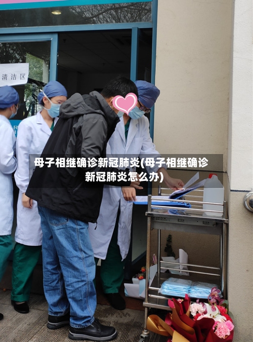 母子相继确诊新冠肺炎(母子相继确诊新冠肺炎怎么办)-第2张图片