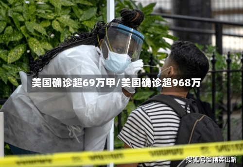 美国确诊超69万甲/美国确诊超968万