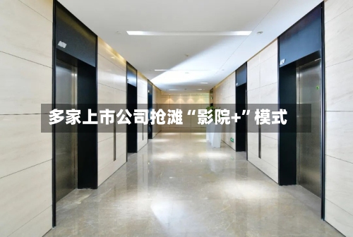 多家上市公司抢滩“影院+”模式-第3张图片