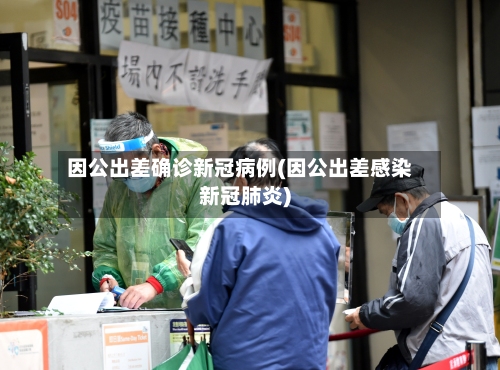 因公出差确诊新冠病例(因公出差感染新冠肺炎)-第2张图片