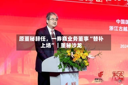 原董秘辞任	，一券商业务董事“替补上场”｜董秘沙龙-第3张图片