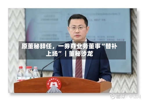 原董秘辞任	，一券商业务董事“替补上场	”｜董秘沙龙-第1张图片