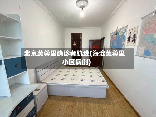北京芙蓉里确诊者轨迹(海淀芙蓉里小区病例)