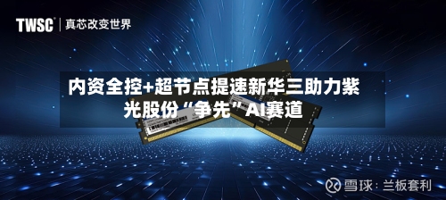 内资全控+超节点提速新华三助力紫光股份“争先”AI赛道-第2张图片