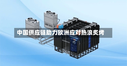 中国供应链助力欧洲应对热浪炙烤-第3张图片