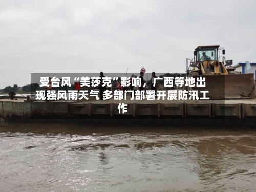 受台风“美莎克”影响，广西等地出现强风雨天气 多部门部署开展防汛工作-第2张图片