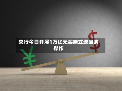 央行今日开展1万亿元买断式逆回购操作-第2张图片