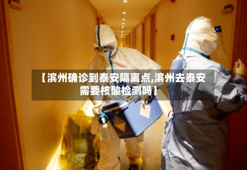 【滨州确诊到泰安隔离点,滨州去泰安需要核酸检测吗】