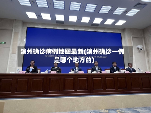 滨州确诊病例地图最新(滨州确诊一例是哪个地方的)-第2张图片