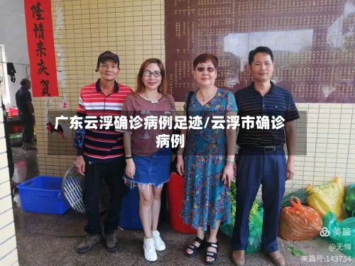 广东云浮确诊病例足迹/云浮市确诊病例