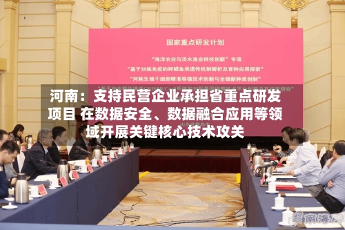 河南：支持民营企业承担省重点研发项目 在数据安全、数据融合应用等领域开展关键核心技术攻关