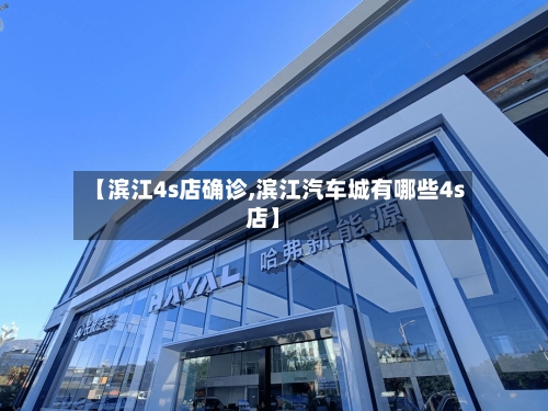 【滨江4s店确诊,滨江汽车城有哪些4s店】