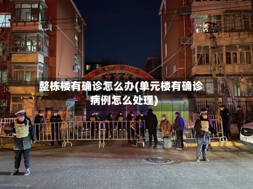 整栋楼有确诊怎么办(单元楼有确诊病例怎么处理)