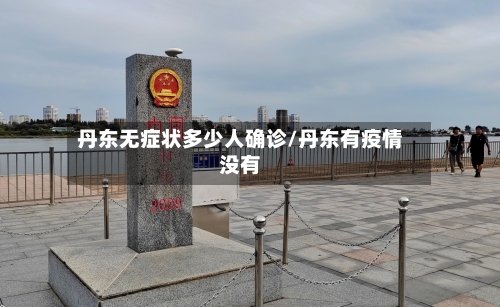 丹东无症状多少人确诊/丹东有疫情没有-第3张图片
