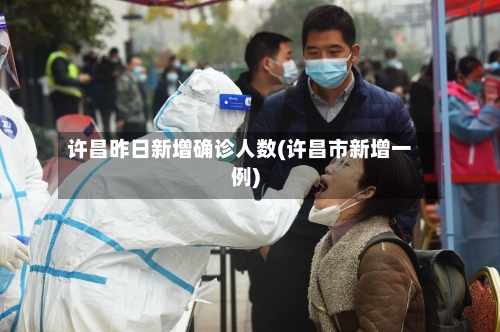 许昌昨日新增确诊人数(许昌市新增一例)