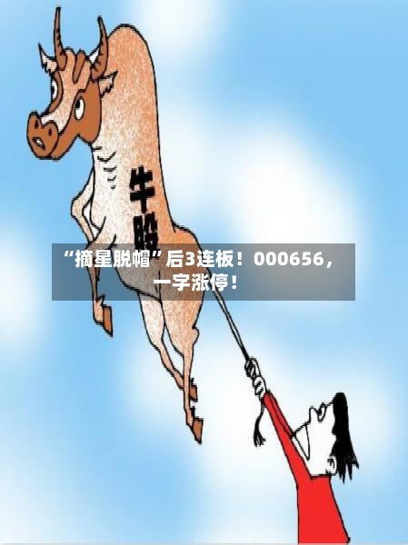 “摘星脱帽”后3连板！000656，一字涨停！