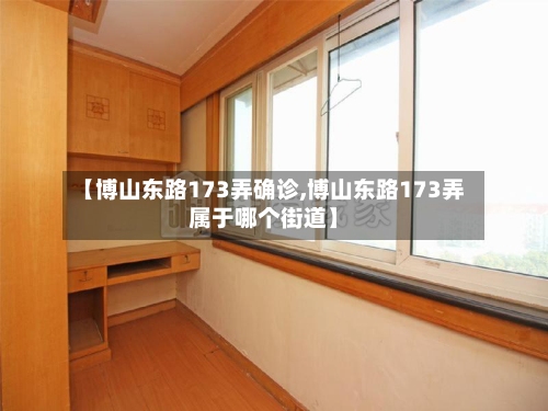 【博山东路173弄确诊,博山东路173弄属于哪个街道】